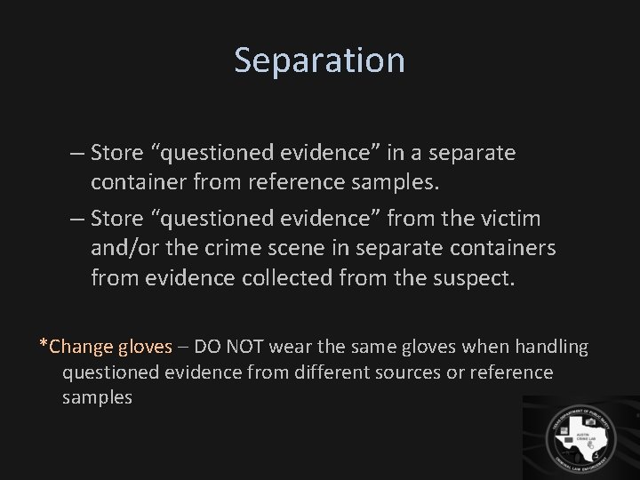 Separation – Store “questioned evidence” in a separate container from reference samples. – Store