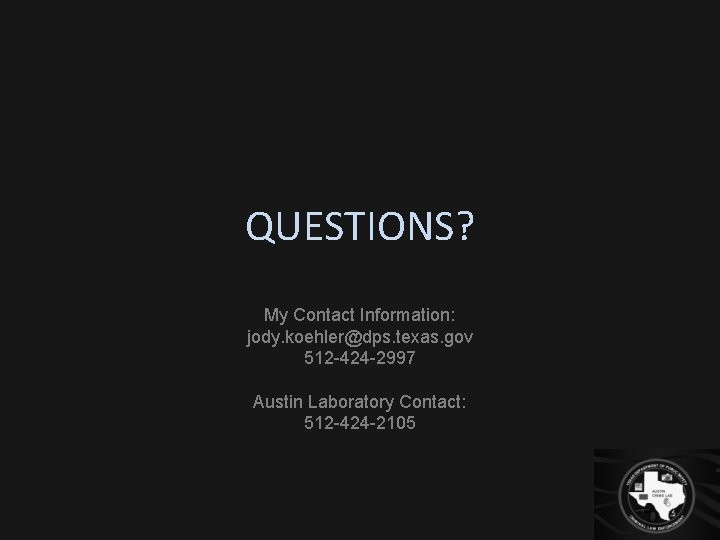 QUESTIONS? My Contact Information: jody. koehler@dps. texas. gov 512 -424 -2997 Austin Laboratory Contact: