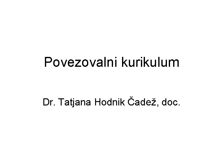 Povezovalni kurikulum Dr. Tatjana Hodnik Čadež, doc. 