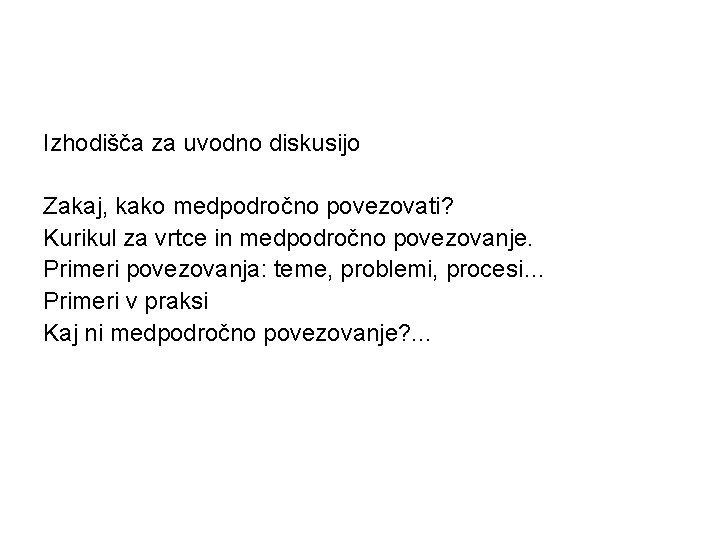 Izhodišča za uvodno diskusijo Zakaj, kako medpodročno povezovati? Kurikul za vrtce in medpodročno povezovanje.