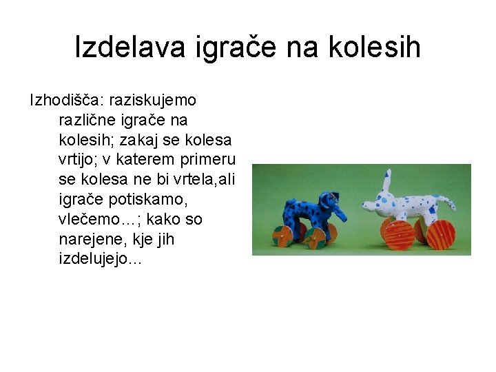 Izdelava igrače na kolesih Izhodišča: raziskujemo različne igrače na kolesih; zakaj se kolesa vrtijo;