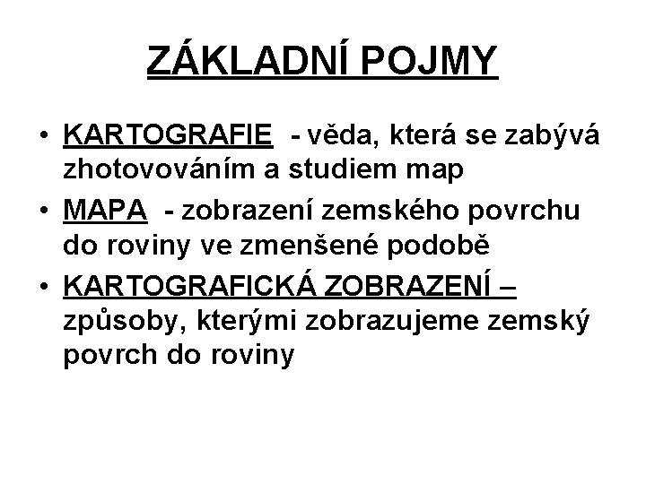 ZÁKLADNÍ POJMY • KARTOGRAFIE - věda, která se zabývá zhotovováním a studiem map •