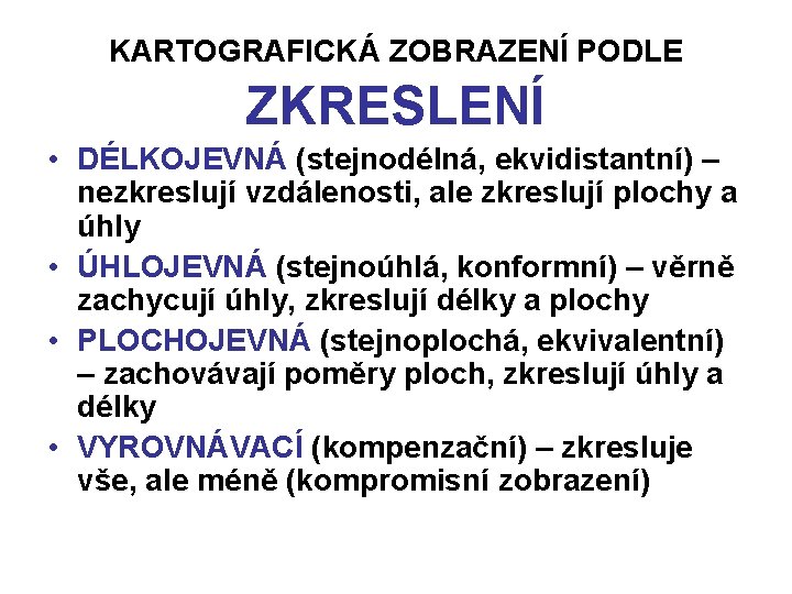 KARTOGRAFICKÁ ZOBRAZENÍ PODLE ZKRESLENÍ • DÉLKOJEVNÁ (stejnodélná, ekvidistantní) – nezkreslují vzdálenosti, ale zkreslují plochy