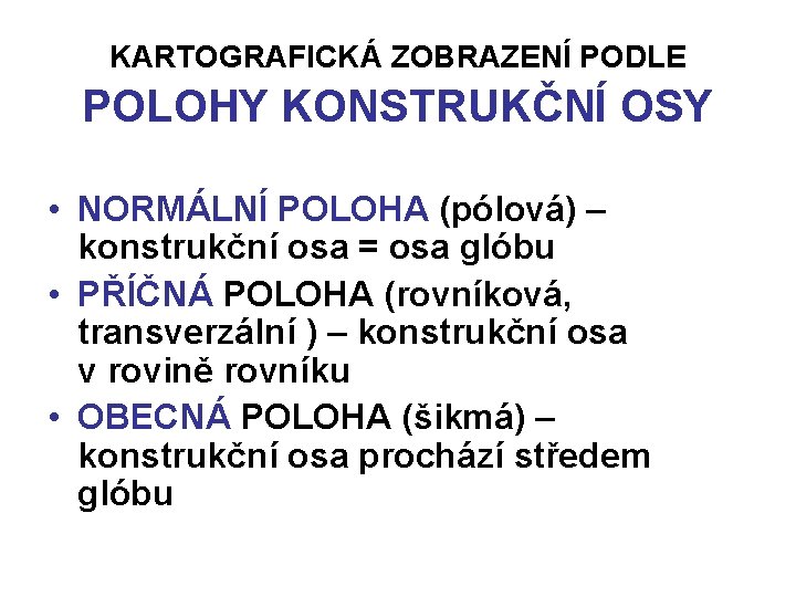 KARTOGRAFICKÁ ZOBRAZENÍ PODLE POLOHY KONSTRUKČNÍ OSY • NORMÁLNÍ POLOHA (pólová) – konstrukční osa = KARTOGRAFICKÁ ZOBRAZENÍ PODLE POLOHY KONSTRUKČNÍ OSY • NORMÁLNÍ POLOHA (pólová) – konstrukční osa =