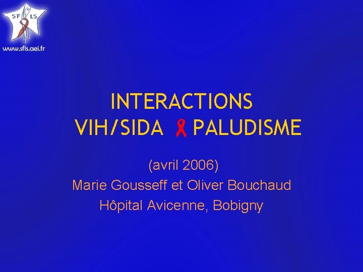 INTERACTIONS VIH/SIDA PALUDISME (avril 2006) Marie Gousseff et Oliver Bouchaud Hôpital Avicenne, Bobigny 