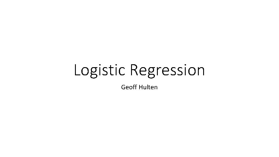 Logistic Regression Geoff Hulten 