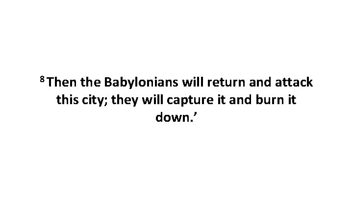 8 Then the Babylonians will return and attack this city; they will capture it