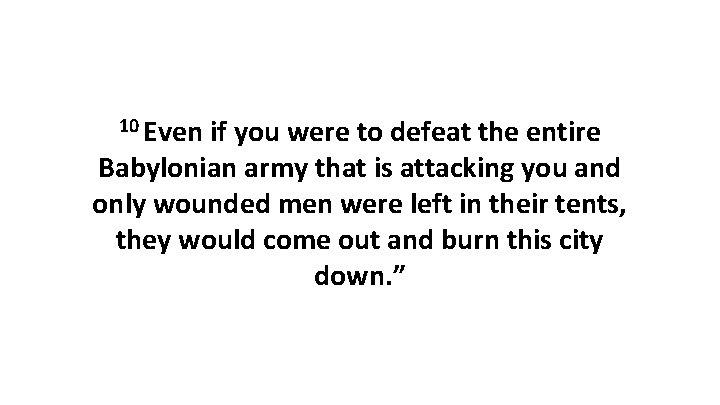 10 Even if you were to defeat the entire Babylonian army that is attacking