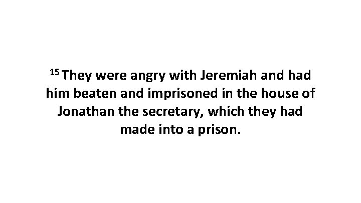 15 They were angry with Jeremiah and had him beaten and imprisoned in the