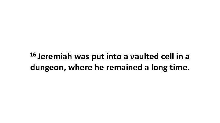 16 Jeremiah was put into a vaulted cell in a dungeon, where he remained