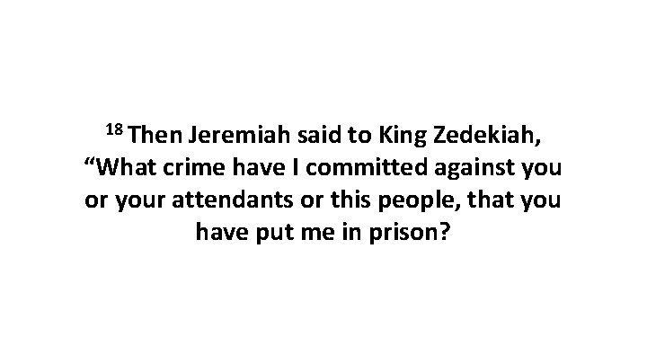 18 Then Jeremiah said to King Zedekiah, “What crime have I committed against you