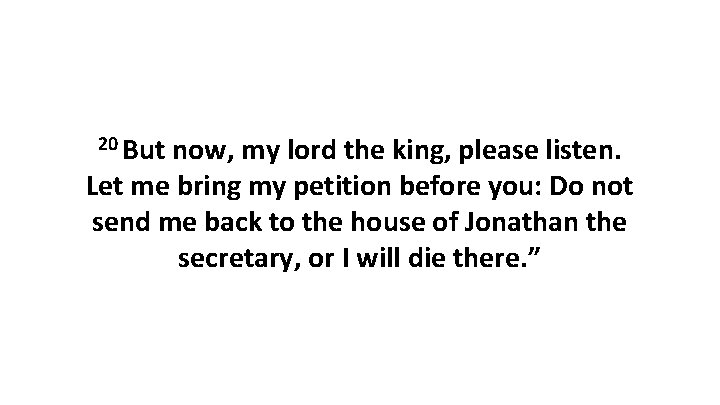 20 But now, my lord the king, please listen. Let me bring my petition