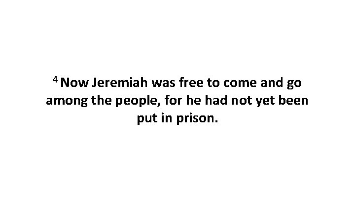 4 Now Jeremiah was free to come and go among the people, for he