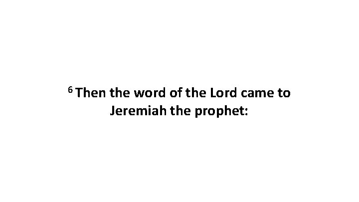 6 Then the word of the Lord came to Jeremiah the prophet: 