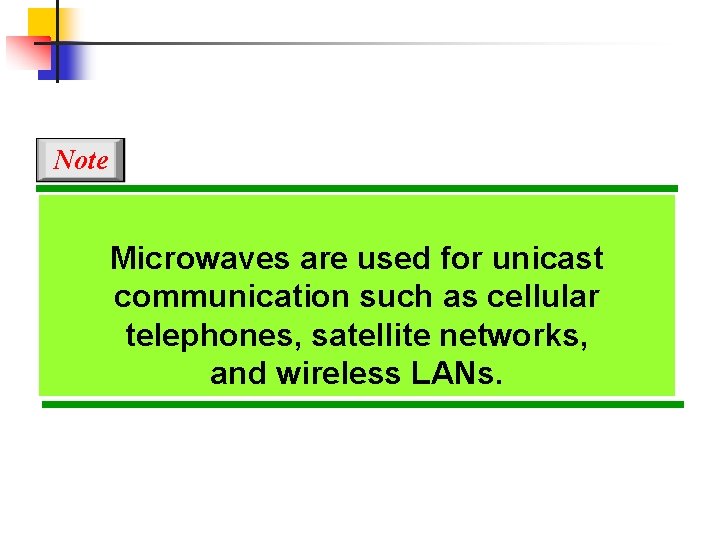 Note Microwaves are used for unicast communication such as cellular telephones, satellite networks, and