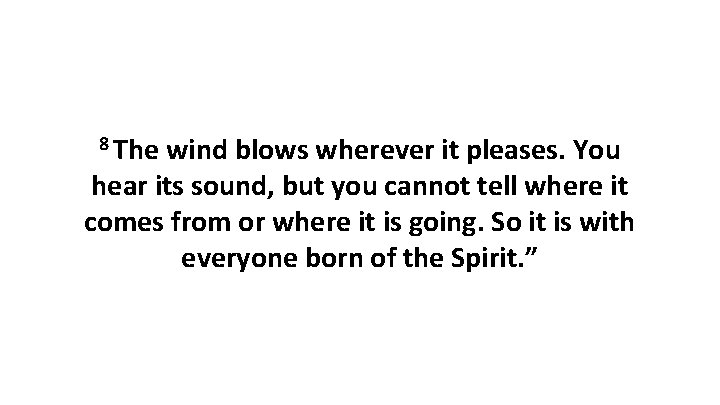 8 The wind blows wherever it pleases. You hear its sound, but you cannot