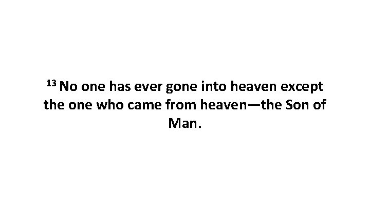 13 No one has ever gone into heaven except the one who came from