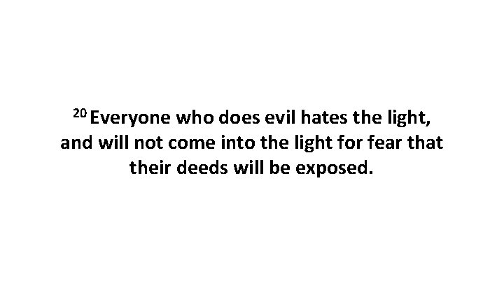 20 Everyone who does evil hates the light, and will not come into the