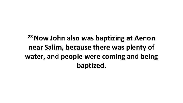 23 Now John also was baptizing at Aenon near Salim, because there was plenty