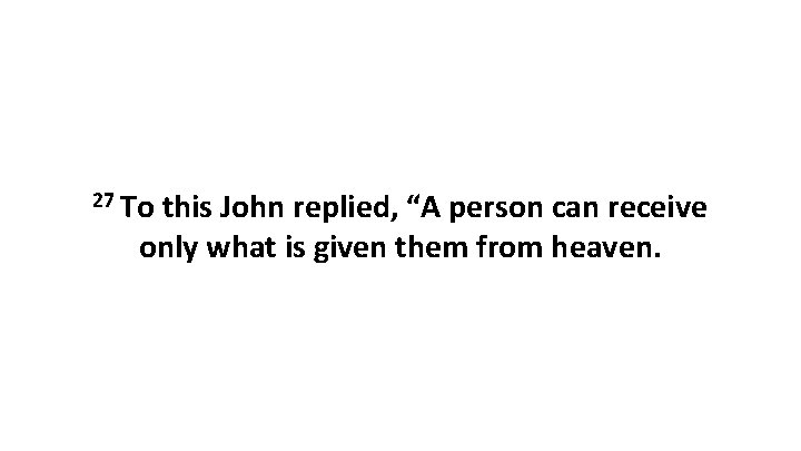 27 To this John replied, “A person can receive only what is given them