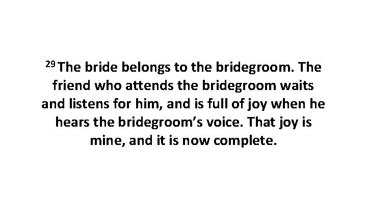 29 The bride belongs to the bridegroom. The friend who attends the bridegroom waits