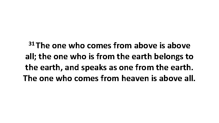 31 The one who comes from above is above all; the one who is