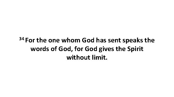 34 For the one whom God has sent speaks the words of God, for