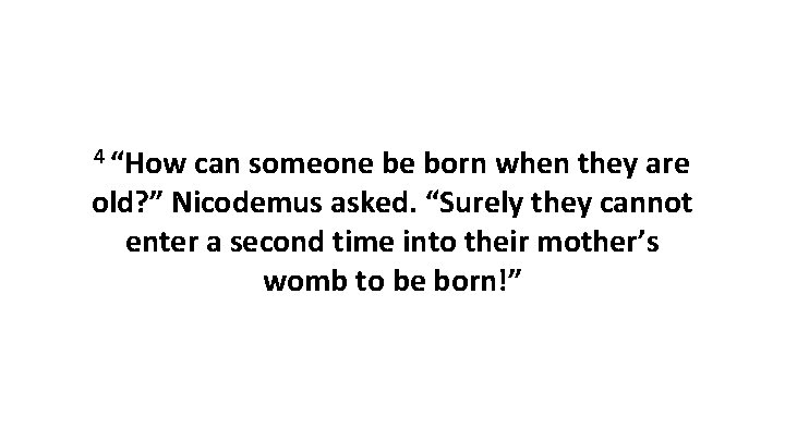 4 “How can someone be born when they are old? ” Nicodemus asked. “Surely