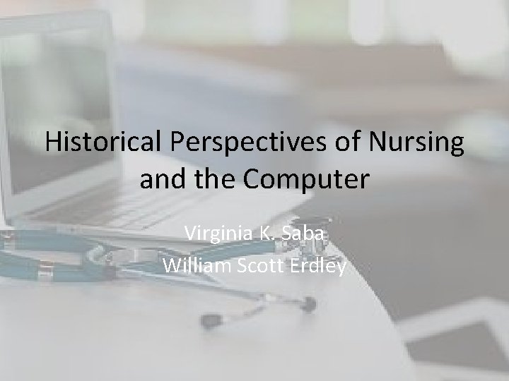 Historical Perspectives of Nursing and the Computer Virginia K. Saba William Scott Erdley Historical Perspectives of Nursing and the Computer Virginia K. Saba William Scott Erdley