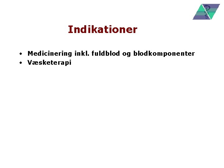 Indikationer • Medicinering inkl. fuldblod og blodkomponenter • Væsketerapi 