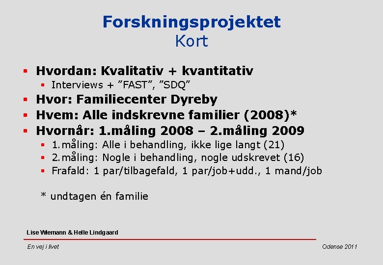 Forskningsprojektet Kort § Hvordan: Kvalitativ + kvantitativ § Interviews + ”FAST”, ”SDQ” § Hvor: