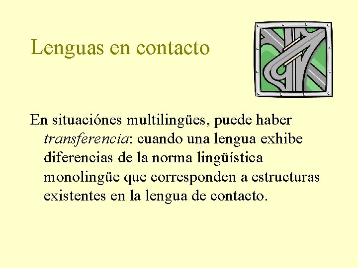 Lenguas en contacto En situaciónes multilingües, puede haber transferencia: cuando una lengua exhibe diferencias