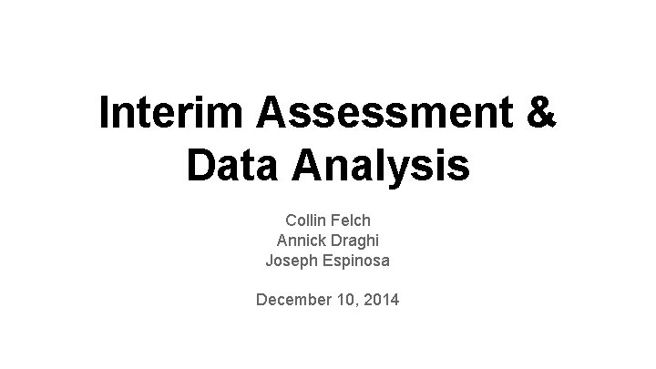 Interim Assessment & Data Analysis Collin Felch Annick Draghi Joseph Espinosa December 10, 2014