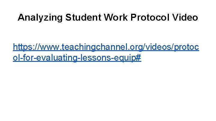 Analyzing Student Work Protocol Video https: //www. teachingchannel. org/videos/protoc ol-for-evaluating-lessons-equip# 
