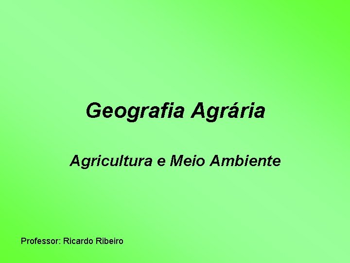 Geografia Agrária Agricultura e Meio Ambiente Professor: Ricardo Ribeiro 