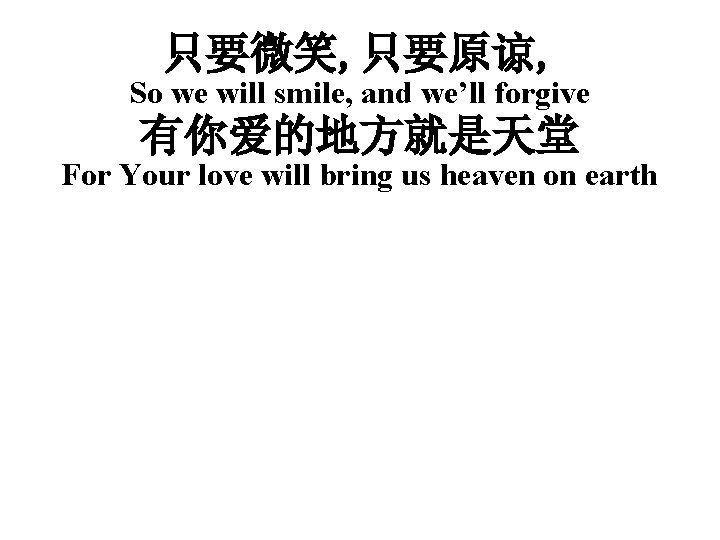 只要微笑, 只要原谅, So we will smile, and we’ll forgive 有你爱的地方就是天堂 For Your love will