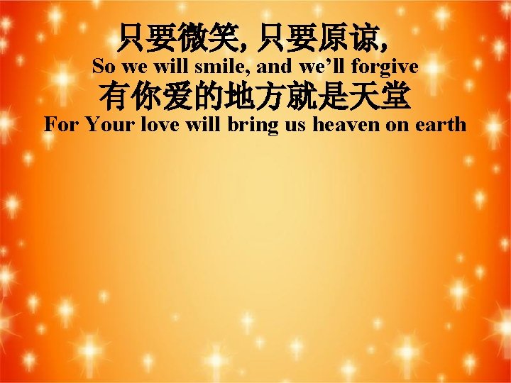 只要微笑, 只要原谅, So we will smile, and we’ll forgive 有你爱的地方就是天堂 For Your love will