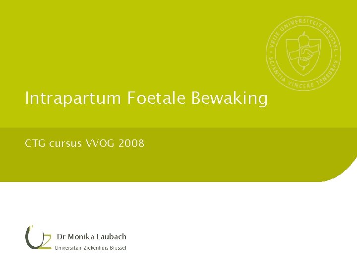 Intrapartum Foetale Bewaking CTG cursus VVOG 2008 Dr Monika Laubach 