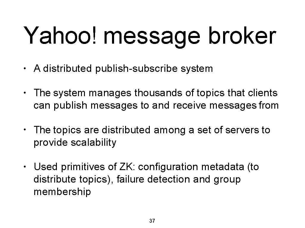 Yahoo! message broker • A distributed publish-subscribe system • The system manages thousands of