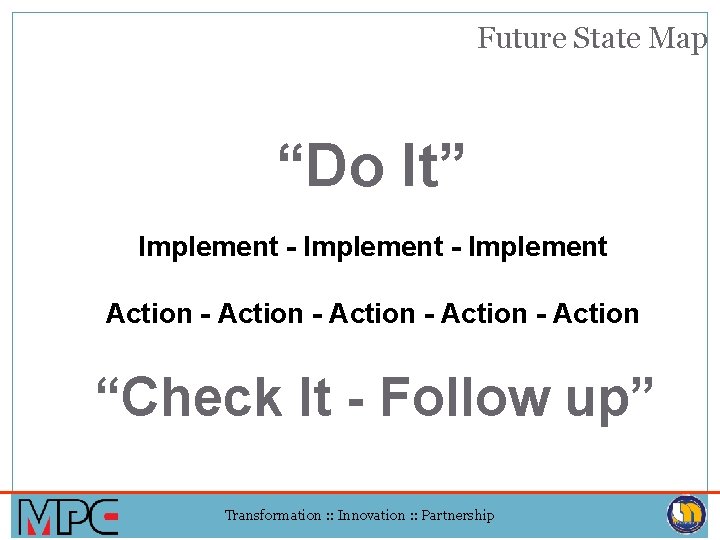 Future State Map “Do It” Implement - Implement Action - Action “Check It -