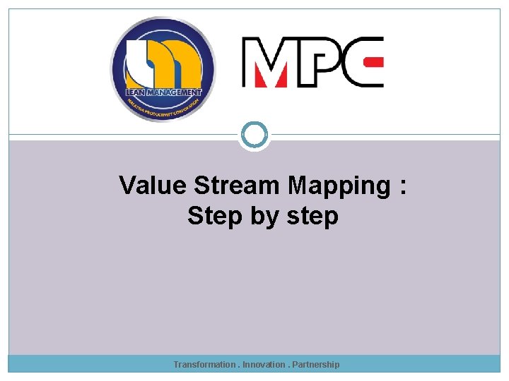 Value Stream Mapping : Step by step Transformation. Innovation. Partnership 