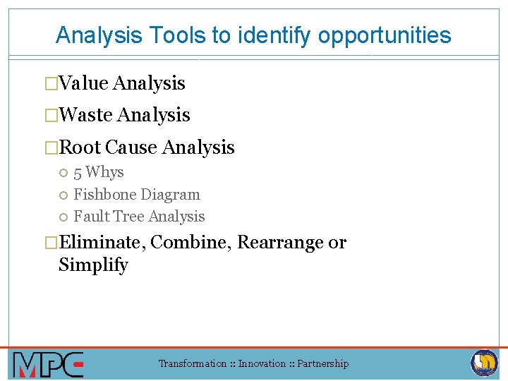 Analysis Tools to identify opportunities �Value Analysis �Waste Analysis �Root Cause Analysis 5 Whys