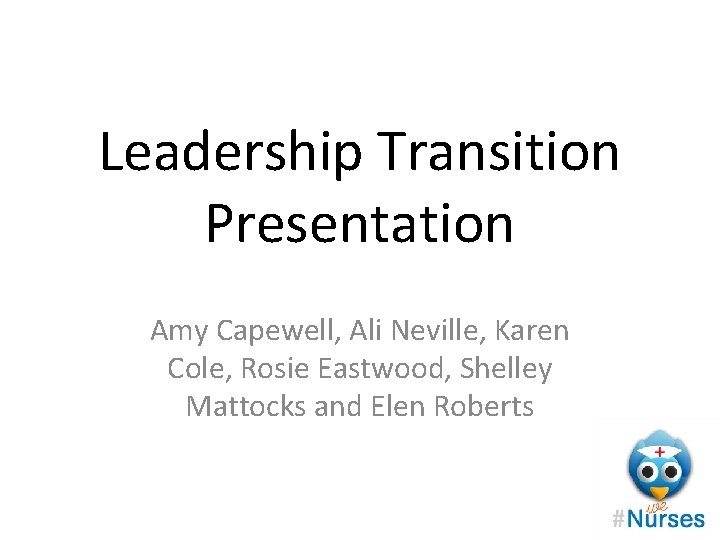 Leadership Transition Presentation Amy Capewell, Ali Neville, Karen Cole, Rosie Eastwood, Shelley Mattocks and