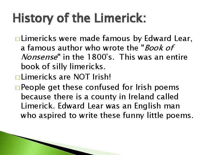 History of the Limerick: � Limericks were made famous by Edward Lear, a famous