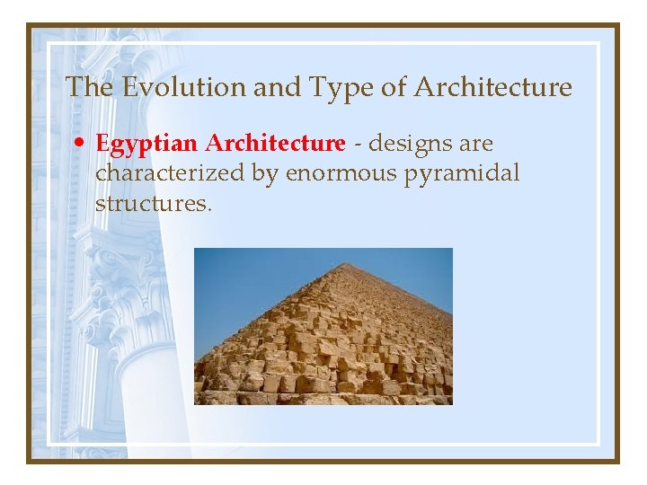 The Evolution and Type of Architecture • Egyptian Architecture - designs are characterized by