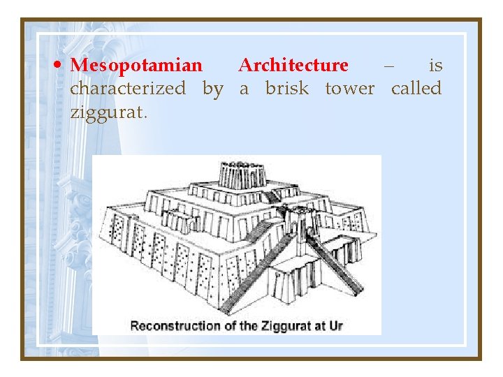  • Mesopotamian Architecture – is characterized by a brisk tower called ziggurat. 