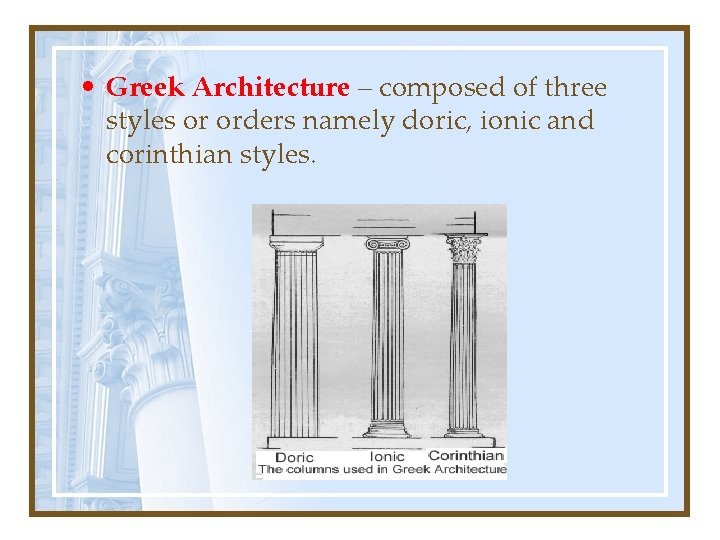  • Greek Architecture – composed of three styles or orders namely doric, ionic