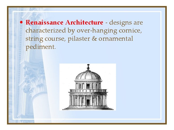  • Renaissance Architecture - designs are characterized by over-hanging cornice, string course, pilaster