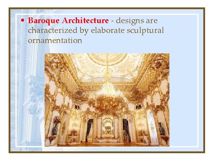  • Baroque Architecture - designs are characterized by elaborate sculptural ornamentation 