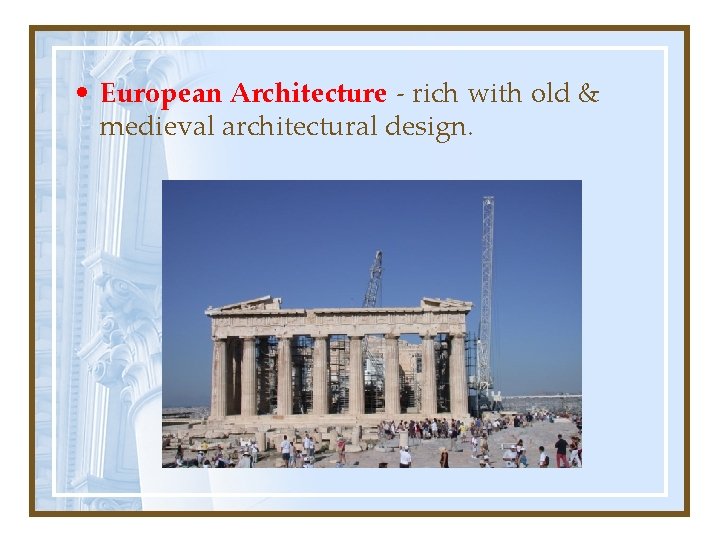  • European Architecture - rich with old & medieval architectural design. 